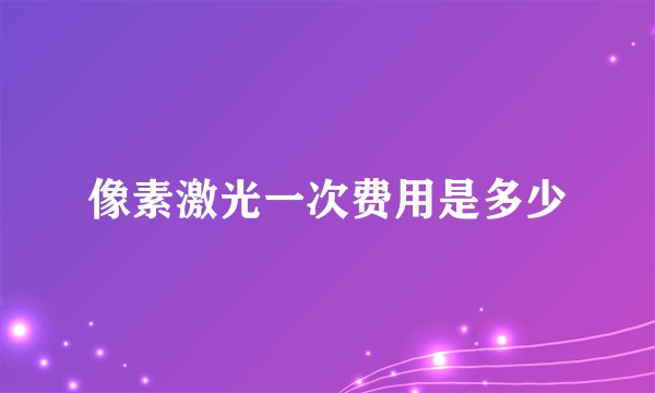 像素激光一次费用是多少