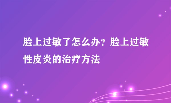 脸上过敏了怎么办?脸上过敏性皮炎的治疗方法