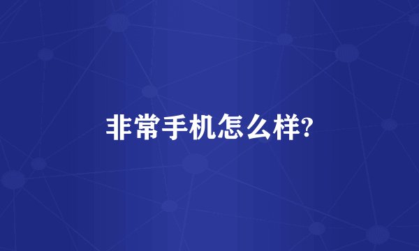 非常手机怎么样?