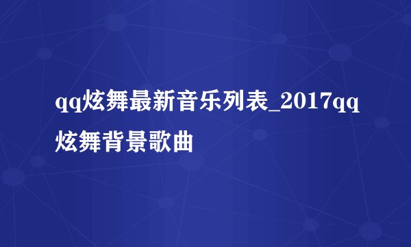 qq炫舞最新音乐列表_2017qq炫舞背景歌曲