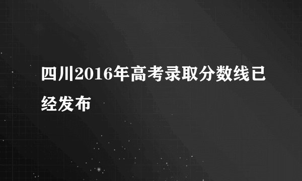 四川2016年高考录取分数线已经发布