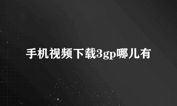 手机视频下载3gp哪儿有