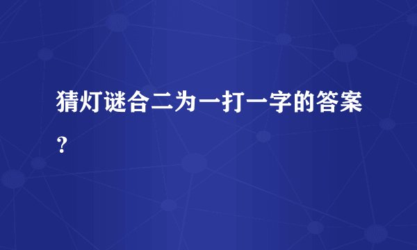 猜灯谜合二为一打一字的答案？