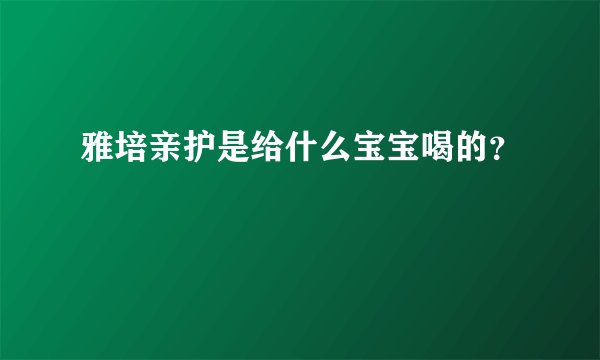 雅培亲护是给什么宝宝喝的？