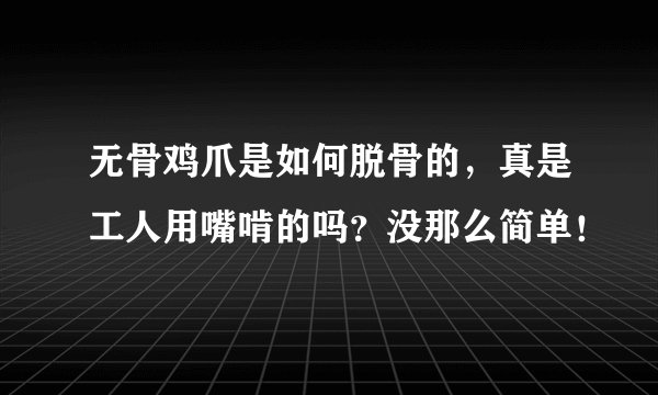 无骨鸡爪是如何脱骨的，真是工人用嘴啃的吗？没那么简单！