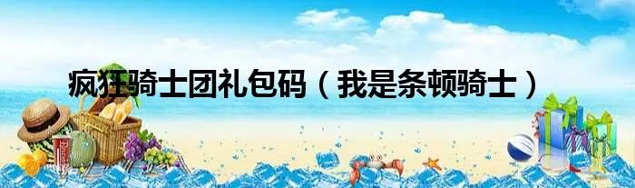 疯狂骑士团礼包码（我是条顿骑士）