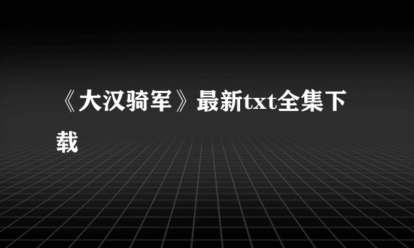 《大汉骑军》最新txt全集下载
