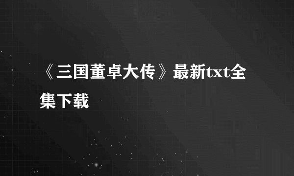 《三国董卓大传》最新txt全集下载