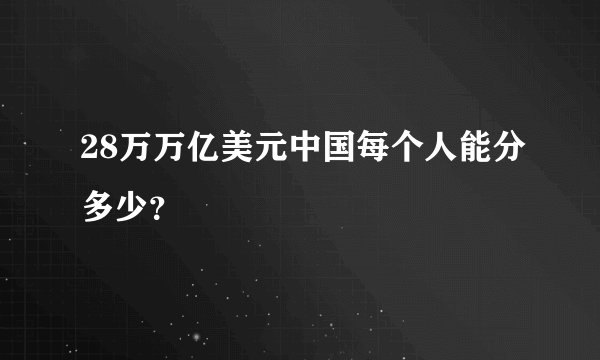 28万万亿美元中国每个人能分多少？