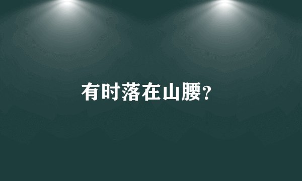 有时落在山腰?