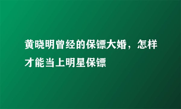 黄晓明曾经的保镖大婚,怎样才能当上明星保镖
