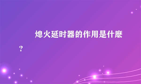 請問熄火延时器的作用是什麽？