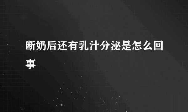 断奶后还有乳汁分泌是怎么回事
