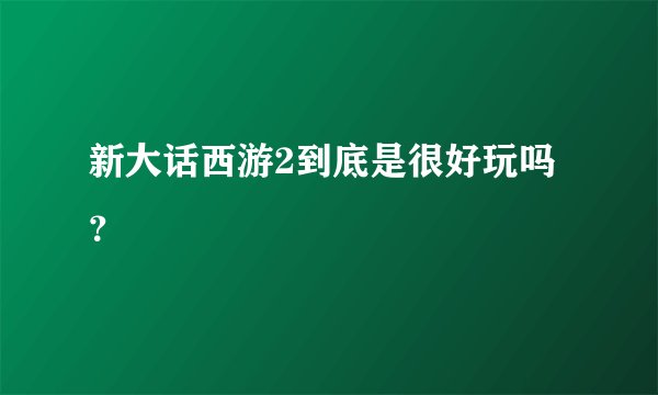 新大话西游2到底是很好玩吗？