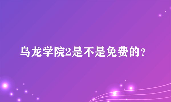 乌龙学院2是不是免费的？