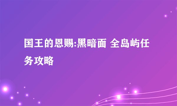 国王的恩赐:黑暗面 全岛屿任务攻略