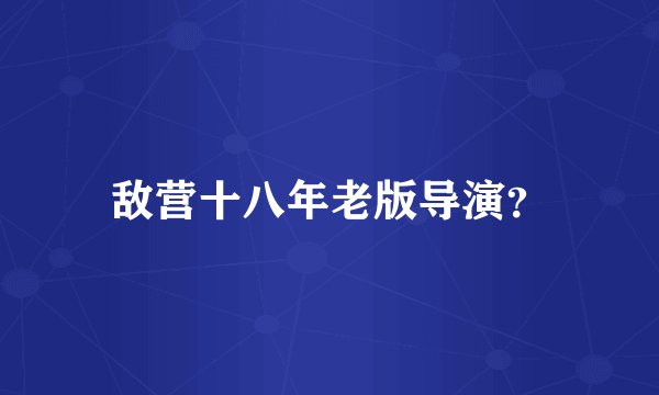 敌营十八年老版导演？