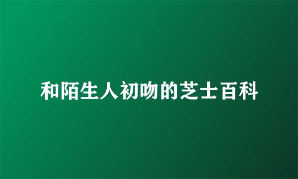 和陌生人初吻的芝士百科