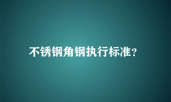不锈钢角钢执行标准?