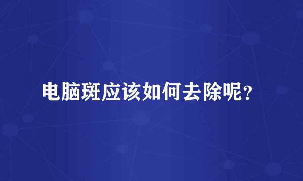 电脑斑应该如何去除呢？