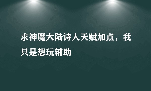 求神魔大陆诗人天赋加点,我只是想玩辅助