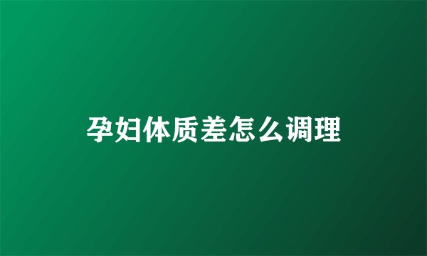 孕妇体质差怎么调理
