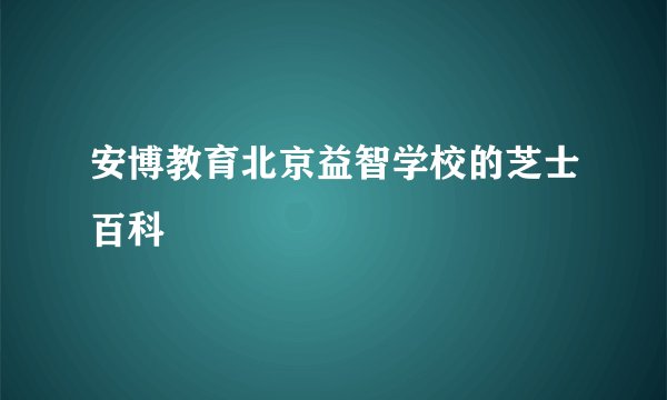 安博教育北京益智学校的芝士百科