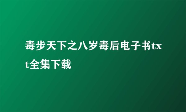 毒步天下之八岁毒后电子书txt全集下载