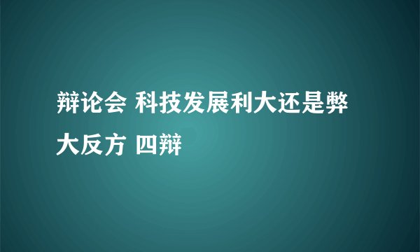 辩论会 科技发展利大还是弊大反方 四辩