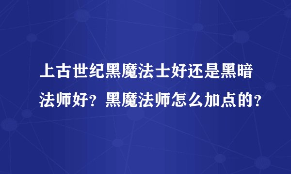 上古世纪黑魔法士好还是黑暗法师好？黑魔法师怎么加点的？