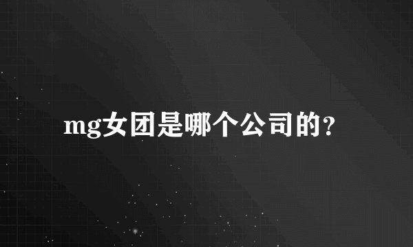 mg女团是哪个公司的？