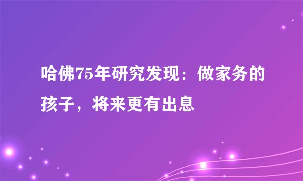 哈佛75年研究发现：做家务的孩子，将来更有出息