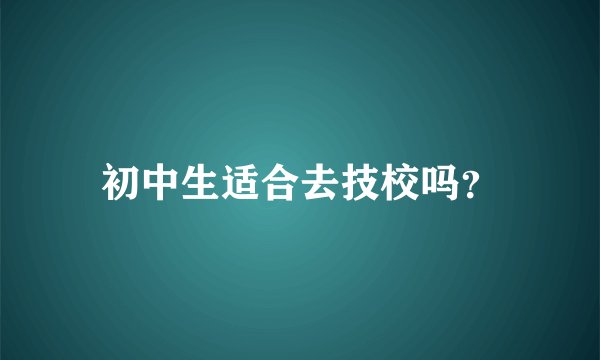 初中生适合去技校吗？