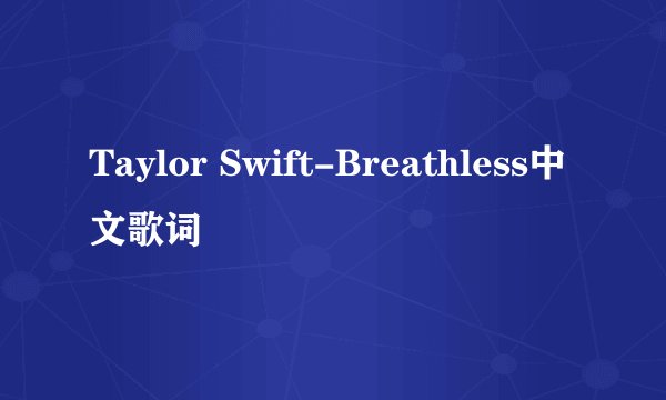 Taylor Swift-Breathless中文歌词