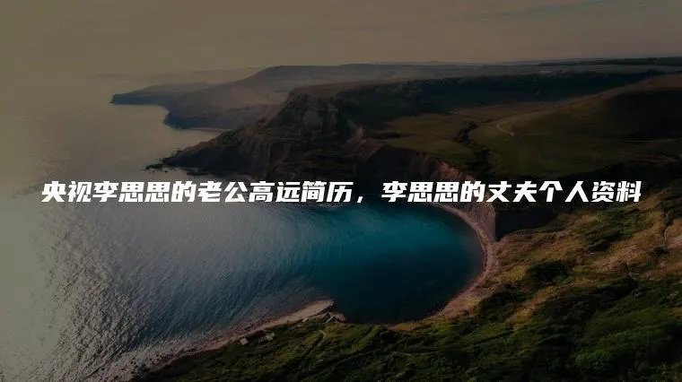 央视李思思的老公高远简历，李思思的丈夫个人资料