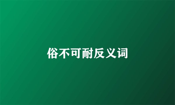 俗不可耐反义词