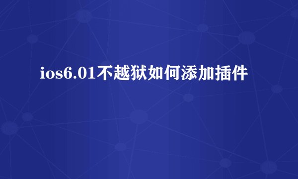 ios6.01不越狱如何添加插件