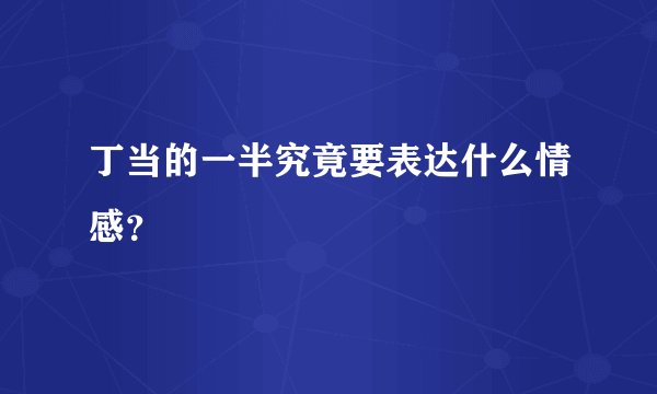 丁当的一半究竟要表达什么情感？