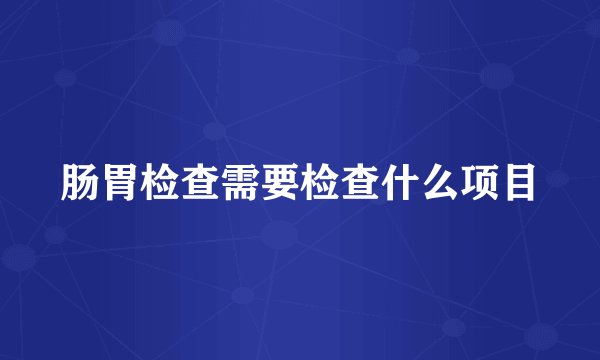 肠胃检查需要检查什么项目