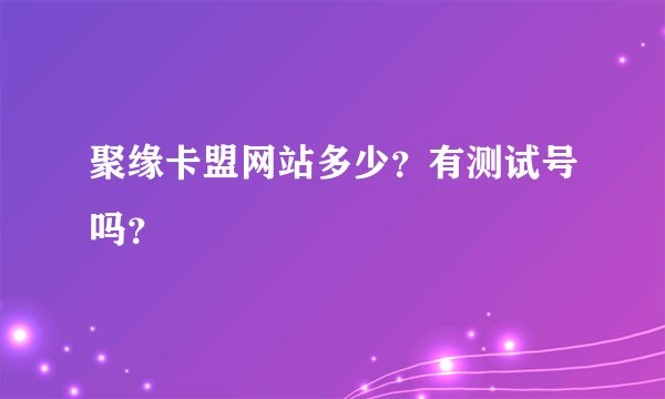 聚缘卡盟网站多少？有测试号吗？