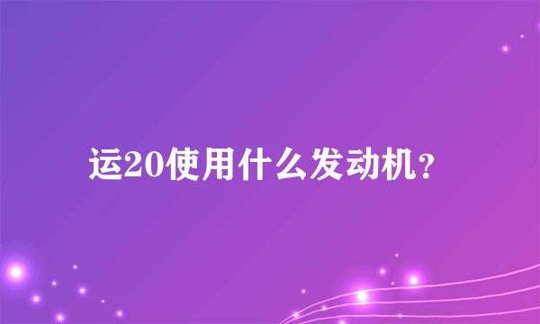 运20使用什么发动机？