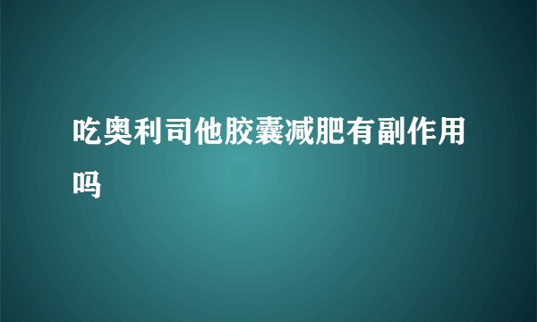 吃奥利司他胶囊减肥有副作用吗