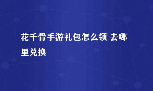 花千骨手游礼包怎么领 去哪里兑换
