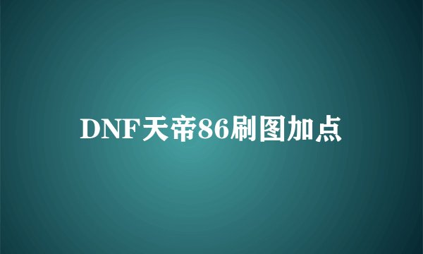 DNF天帝86刷图加点