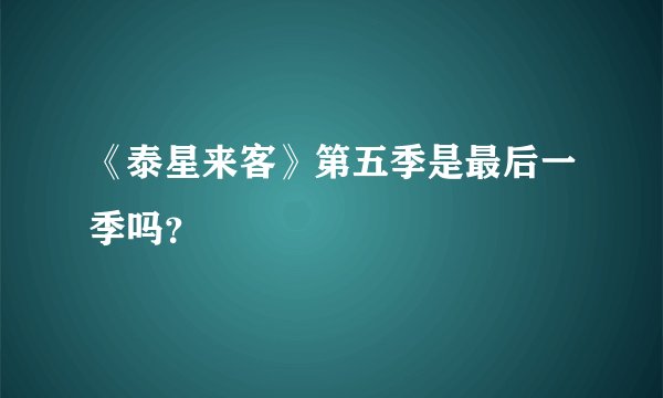 《泰星来客》第五季是最后一季吗？
