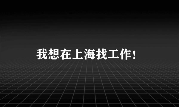 我想在上海找工作！