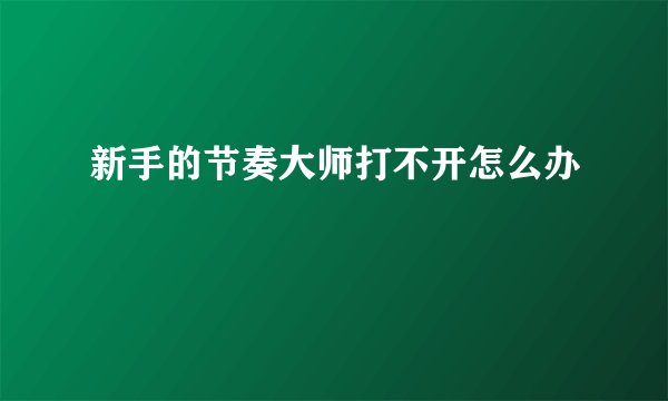 新手的节奏大师打不开怎么办