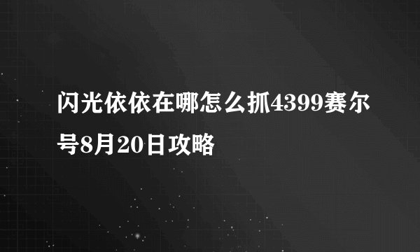 闪光依依在哪怎么抓4399赛尔号8月20日攻略