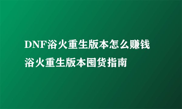 DNF浴火重生版本怎么赚钱 浴火重生版本囤货指南