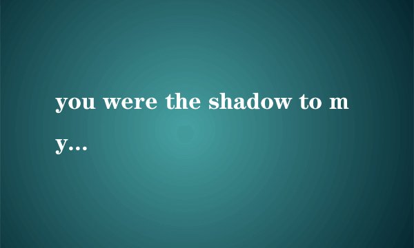 you were the shadow to my light什么歌